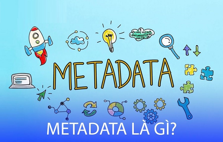 Metadata là gì? Chúng mang lại những lợi ích gì?